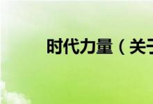 時代力量（關(guān)于時代力量的介紹）