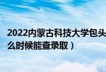 2022內(nèi)蒙古科技大學(xué)包頭師范學(xué)院錄取時(shí)間及查詢(xún)?nèi)肟冢ㄊ裁磿r(shí)候能查錄?。?class=