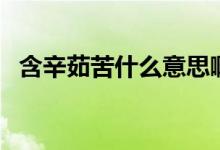含辛茹苦什么意思?。ê寥憧嗍裁匆馑迹?class=