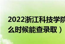 2022浙江科技學(xué)院錄取時間及查詢?nèi)肟冢ㄊ裁磿r候能查錄?。?class=