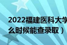2022福建醫(yī)科大學錄取時間及查詢入口（什么時候能查錄?。?class=