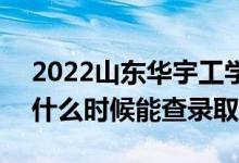 2022山東華宇工學(xué)院錄取時(shí)間及查詢?nèi)肟冢ㄊ裁磿r(shí)候能查錄?。?class=