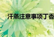 汗蒸注意事項丁香醫(yī)生（汗蒸注意事項）