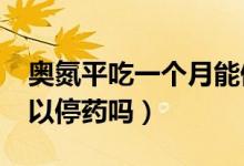 奧氮平吃一個(gè)月能停藥嗎?（吃奧氮平半年可以停藥嗎）