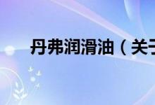 丹弗潤滑油（關(guān)于丹弗潤滑油的介紹）