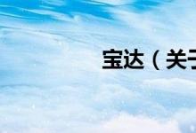 寶達(dá)(關(guān)于寶達(dá)的介紹)