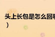 頭上長(zhǎng)包是怎么回事?。^上長(zhǎng)包是怎么回事）