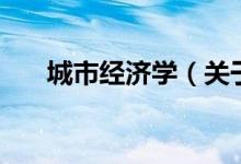 城市經(jīng)濟學(xué)（關(guān)于城市經(jīng)濟學(xué)的介紹）