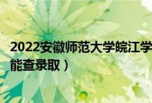 2022安徽師范大學(xué)皖江學(xué)院錄取時(shí)間及查詢?nèi)肟冢ㄊ裁磿r(shí)候能查錄?。?class=