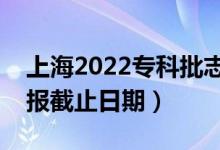 上海2022?？婆驹柑顖?bào)開始日期（志愿填報(bào)截止日期）