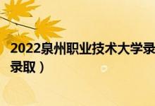 2022泉州職業(yè)技術大學錄取時間及查詢入口（什么時候能查錄?。?class=