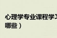 心理學(xué)專(zhuān)業(yè)課程學(xué)習(xí)順序（心理學(xué)專(zhuān)業(yè)課程有哪些）