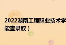 2022湖南工程職業(yè)技術(shù)學(xué)院錄取時(shí)間及查詢?nèi)肟冢ㄊ裁磿r(shí)候能查錄?。?class=