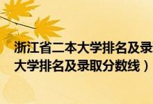 浙江省二本大學(xué)排名及錄取分?jǐn)?shù)線2020年（2022浙江二本大學(xué)排名及錄取分?jǐn)?shù)線）