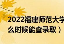 2022福建師范大學錄取時間及查詢入口（什么時候能查錄?。?class=
