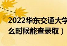 2022華東交通大學(xué)錄取時間及查詢?nèi)肟冢ㄊ裁磿r候能查錄?。?class=