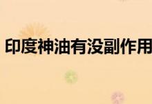 印度神油有沒(méi)副作用（印度神油有副作用嗎）