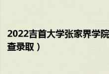 2022吉首大學(xué)張家界學(xué)院錄取時(shí)間及查詢(xún)?nèi)肟冢ㄊ裁磿r(shí)候能查錄?。?class=