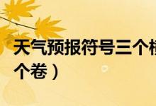 天氣預(yù)報(bào)符號(hào)三個(gè)橫是什么（天氣預(yù)報(bào)符號(hào)三個(gè)卷）