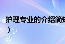 護(hù)理專(zhuān)業(yè)的介紹簡(jiǎn)短（護(hù)理專(zhuān)業(yè)的介紹及課程）