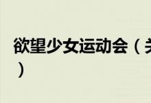 欲望少女運動會（關(guān)于欲望少女運動會的介紹）