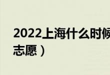 2022上海什么時(shí)候填報(bào)本科批志愿（幾號報(bào)志愿）