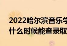2022哈爾濱音樂學(xué)院錄取時(shí)間及查詢?nèi)肟冢ㄊ裁磿r(shí)候能查錄?。?class=