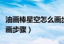 油畫棒星空怎么畫步驟簡(jiǎn)單（油畫棒星空怎么畫步驟）