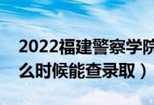 2022福建警察學(xué)院錄取時間及查詢?nèi)肟冢ㄊ裁磿r候能查錄?。?class=
