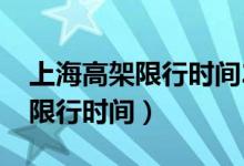 上海高架限行時(shí)間2022最新規(guī)定(上海高架限行時(shí)間)