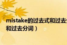 mistake的過(guò)去式和過(guò)去分詞兩種形式（mistake的過(guò)去式和過(guò)去分詞）