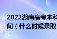 2022湖南高考本科批第二次征集志愿錄取時(shí)間（什么時(shí)候錄?。?class=
