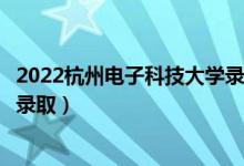 2022杭州電子科技大學(xué)錄取時(shí)間及查詢?nèi)肟冢ㄊ裁磿r(shí)候能查錄?。?class=