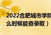 2022合肥城市學(xué)院錄取時(shí)間及查詢?nèi)肟冢ㄊ裁磿r(shí)候能查錄取）