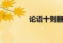 論語(yǔ)十則翻譯（論語(yǔ)十則）