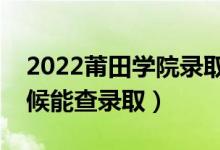 2022莆田學(xué)院錄取時(shí)間及查詢?nèi)肟冢ㄊ裁磿r(shí)候能查錄?。?class=
