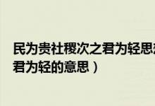 民為貴社稷次之君為輕思想的倡導(dǎo)者是誰(shuí)（民為貴社稷次之君為輕的意思）