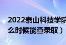 2022泰山科技學(xué)院錄取時(shí)間及查詢?nèi)肟冢ㄊ裁磿r(shí)候能查錄?。?class=