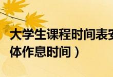 大學生課程時間表安排（一般的大學課程表具體作息時間）