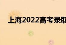 上海2022高考錄取時(shí)間（錄取截止日期）