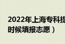 2022年上海專科提前批志愿填報時間（什么時候填報志愿）