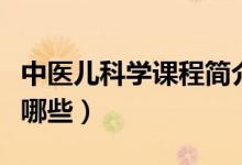 中醫(yī)兒科學(xué)課程簡介（中醫(yī)兒科學(xué)專業(yè)課程有哪些）