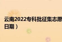 云南2022?？婆骷驹柑顖?bào)什么時(shí)候（征集志愿填報(bào)截止日期）