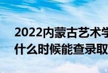 2022內(nèi)蒙古藝術(shù)學(xué)院錄取時間及查詢?nèi)肟冢ㄊ裁磿r候能查錄?。?class=