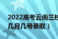 2022高考云南三校生二本錄取是什么時候（幾月幾號錄?。?class=