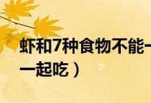 蝦和7種食物不能一起吃(蝦和7種食物不能一起吃)