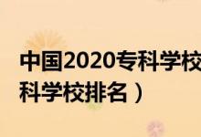 中國2020?？茖W(xué)校排名（2022年中國十大?？茖W(xué)校排名）