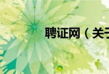 聘證網(wǎng)（關于聘證網(wǎng)的介紹）