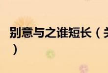 別意與之誰短長(zhǎng)（關(guān)于別意與之誰短長(zhǎng)的介紹）