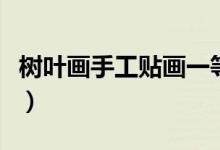 樹葉畫手工貼畫一等獎(jiǎng)初中（樹葉畫手工貼畫）